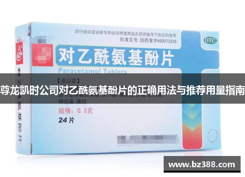 尊龙凯时公司对乙酰氨基酚片的正确用法与推荐用量指南 尊龙凯时公司对乙酰氨基酚片的正确用法与推荐用量指南