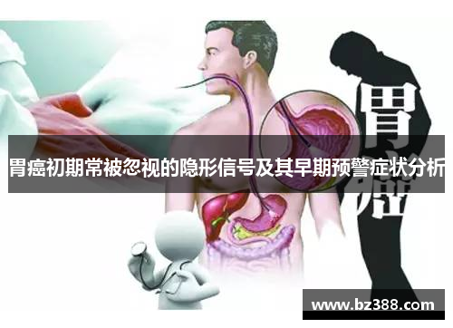 胃癌初期常被忽视的隐形信号及其早期预警症状分析 胃癌初期常被忽视的隐形信号及其早期预警症状分析
