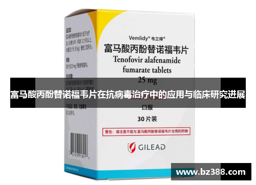 富马酸丙酚替诺福韦片在抗病毒治疗中的应用与临床研究进展 富马酸丙酚替诺福韦片在抗病毒治疗中的应用与临床研究进展
