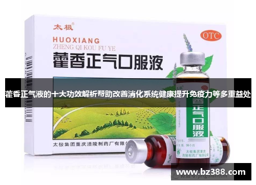 藿香正气液的十大功效解析帮助改善消化系统健康提升免疫力等多重益处