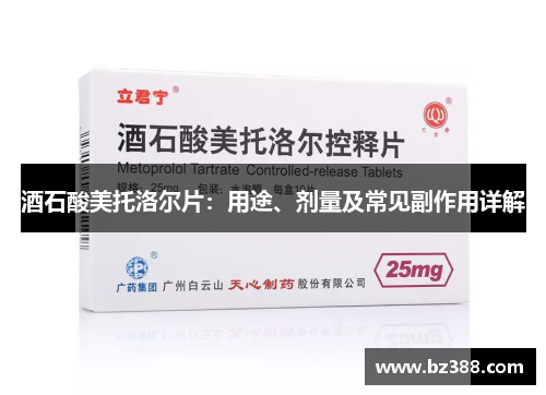 酒石酸美托洛尔片:用途、剂量及常见副作用详解 酒石酸美托洛尔片:用途、剂量及常见副作用详解