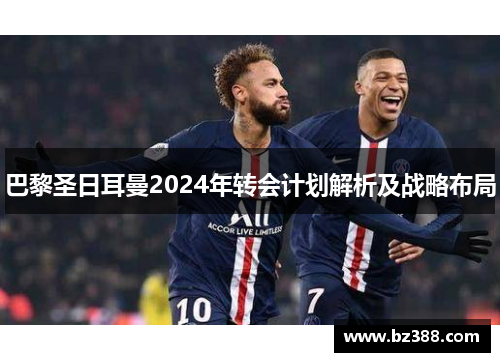 巴黎圣日耳曼2024年转会计划解析及战略布局